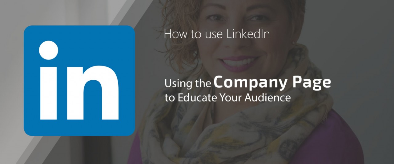 How To Use LinkedIn; Using The Company Page To Educate Your Audience